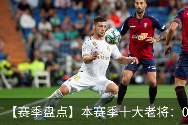 【赛季盘点】本赛季十大老将：09双雄在列 41岁老汉震古烁今